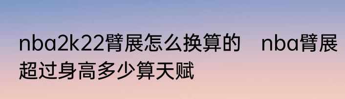 nba2k22臂展怎么换算的　nba臂展超过身高多少算天赋