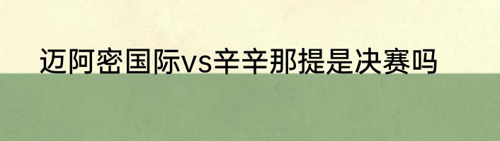 迈阿密国际vs辛辛那提是决赛吗