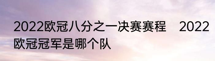 2022欧冠八分之一决赛赛程　2022欧冠冠军是哪个队