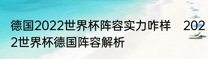 德国2022世界杯阵容实力咋样 2022世界杯德国阵容解析