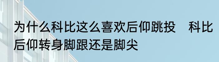 为什么科比这么喜欢后仰跳投　科比后仰转身脚跟还是脚尖