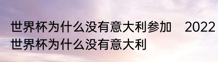 世界杯为什么没有意大利参加　2022世界杯为什么没有意大利