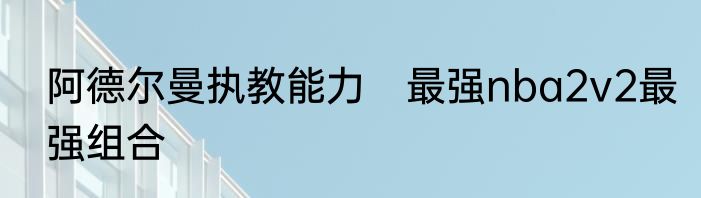 阿德尔曼执教能力　最强nba2v2最强组合