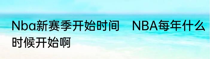 Nba新赛季开始时间　NBA每年什么时候开始啊