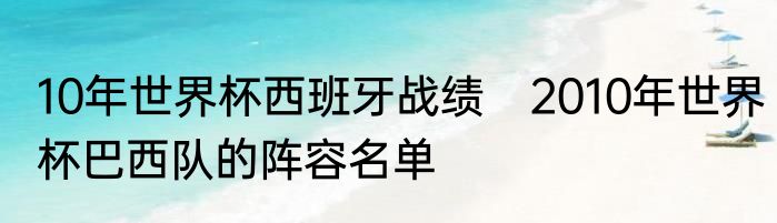 10年世界杯西班牙战绩　2010年世界杯巴西队的阵容名单