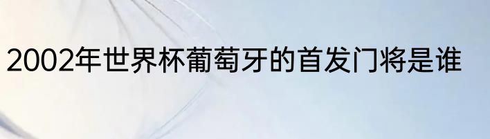 2002年世界杯葡萄牙的首发门将是谁