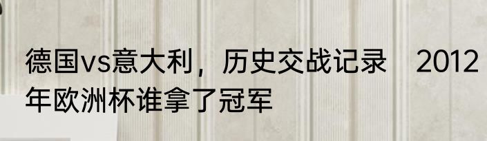 德国vs意大利，历史交战记录　2012年欧洲杯谁拿了冠军