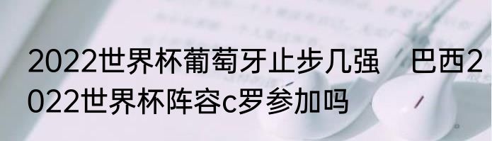 2022世界杯葡萄牙止步几强　巴西2022世界杯阵容c罗参加吗