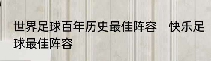 世界足球百年历史最佳阵容　快乐足球最佳阵容