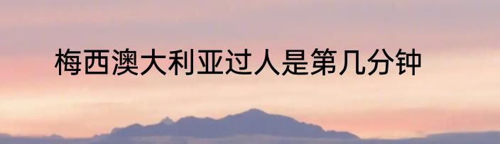 梅西澳大利亚过人是第几分钟