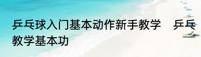 乒乓球入门基本动作新手教学　乒乓教学基本功