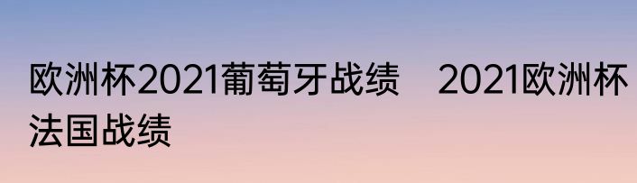 欧洲杯2021葡萄牙战绩　2021欧洲杯法国战绩