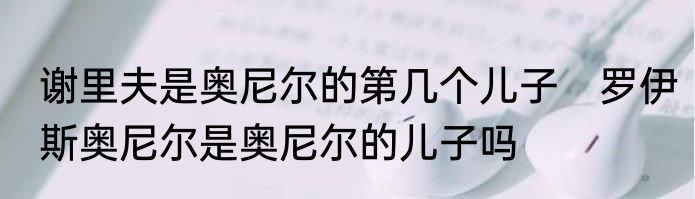 谢里夫是奥尼尔的第几个儿子　罗伊斯奥尼尔是奥尼尔的儿子吗