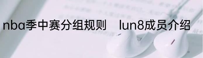 nba季中赛分组规则　lun8成员介绍