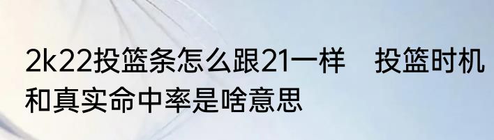 2k22投篮条怎么跟21一样　投篮时机和真实命中率是啥意思