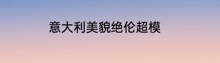 意大利美貌绝伦超模