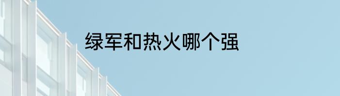 绿军和热火哪个强