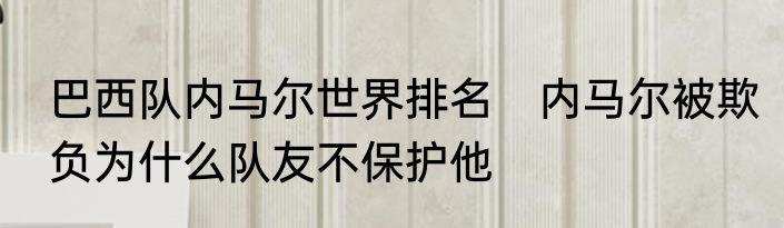 巴西队内马尔世界排名　内马尔被欺负为什么队友不保护他