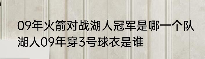 09年火箭对战湖人冠军是哪一个队　湖人09年穿3号球衣是谁