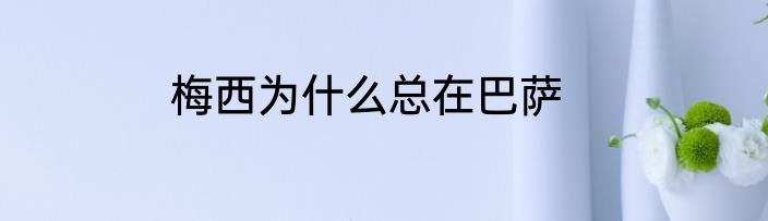 梅西为什么总在巴萨