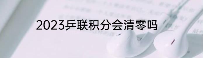 2023乒联积分会清零吗