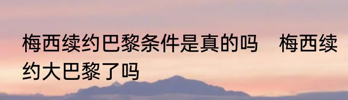 梅西续约巴黎条件是真的吗　梅西续约大巴黎了吗