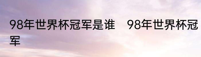 98年世界杯冠军是谁　98年世界杯冠军