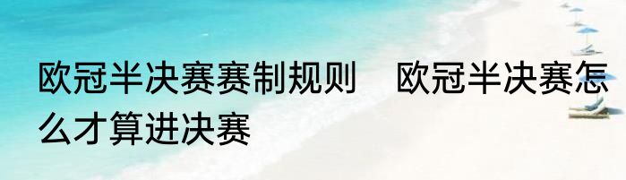 欧冠半决赛赛制规则　欧冠半决赛怎么才算进决赛