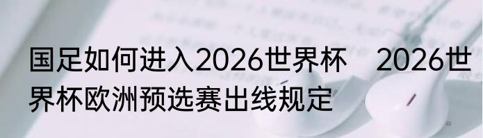 国足如何进入2026世界杯　2026世界杯欧洲预选赛出线规定