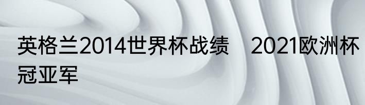 英格兰2014世界杯战绩　2021欧洲杯冠亚军
