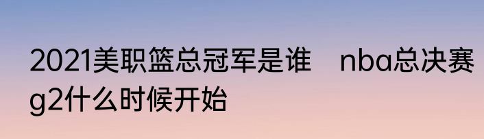 2021美职篮总冠军是谁　nba总决赛g2什么时候开始