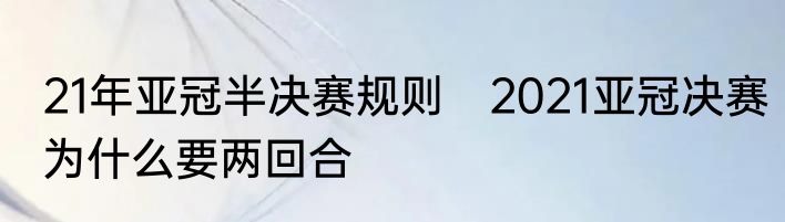 21年亚冠半决赛规则　2021亚冠决赛为什么要两回合