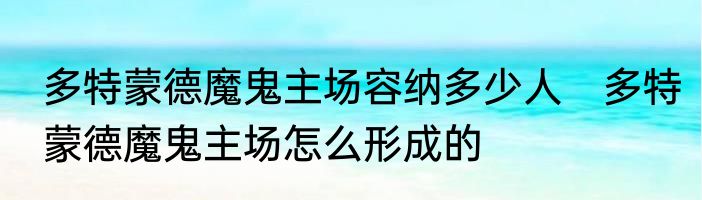 多特蒙德魔鬼主场容纳多少人　多特蒙德魔鬼主场怎么形成的