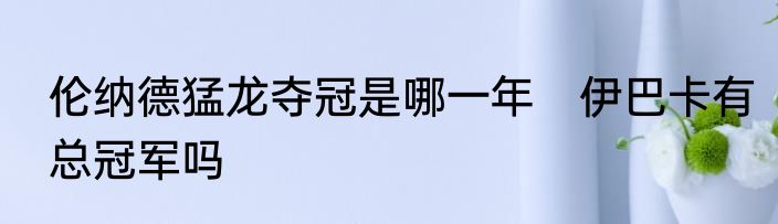 伦纳德猛龙夺冠是哪一年　伊巴卡有总冠军吗