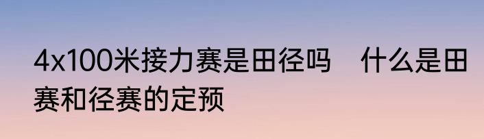 4x100米接力赛是田径吗　什么是田赛和径赛的定预
