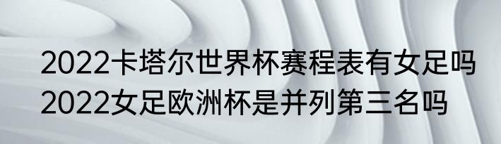 2022卡塔尔世界杯赛程表有女足吗　2022女足欧洲杯是并列第三名吗