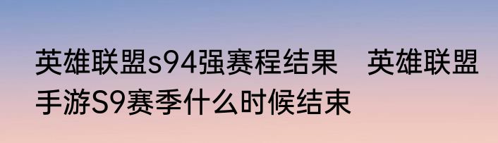 英雄联盟s94强赛程结果　英雄联盟手游S9赛季什么时候结束