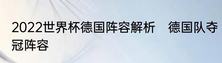 2022世界杯德国阵容解析　德国队夺冠阵容