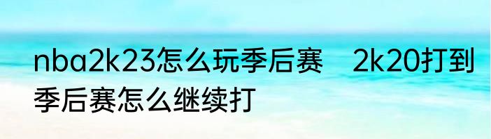 nba2k23怎么玩季后赛　2k20打到季后赛怎么继续打