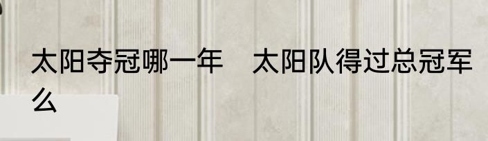 太阳夺冠哪一年　太阳队得过总冠军么