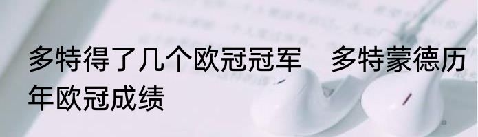 多特得了几个欧冠冠军　多特蒙德历年欧冠成绩