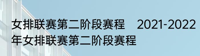 女排联赛第二阶段赛程　2021-2022年女排联赛第二阶段赛程