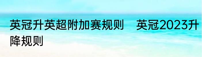 英冠升英超附加赛规则　英冠2023升降规则