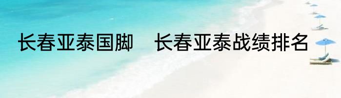 长春亚泰国脚　长春亚泰战绩排名