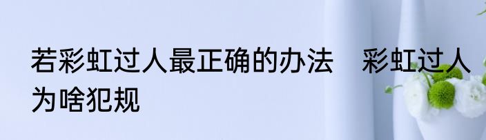 若彩虹过人最正确的办法　彩虹过人为啥犯规