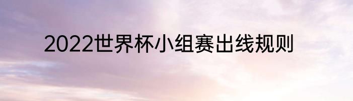 2022世界杯小组赛出线规则