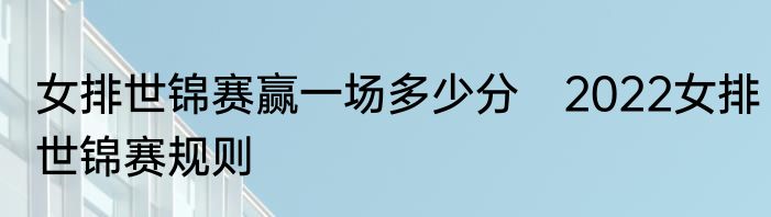 女排世锦赛赢一场多少分　2022女排世锦赛规则