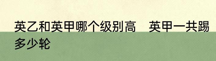 英乙和英甲哪个级别高　英甲一共踢多少轮