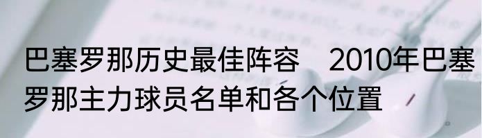 巴塞罗那历史最佳阵容　2010年巴塞罗那主力球员名单和各个位置