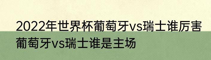 2022年世界杯葡萄牙vs瑞士谁厉害　葡萄牙vs瑞士谁是主场